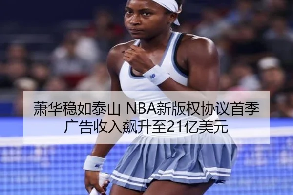 萧华稳如泰山 NBA新版权协议首季广告收入飙升至21亿美元